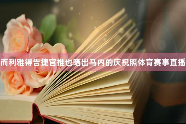 而利雅得告捷官推也晒出马内的庆祝照体育赛事直播