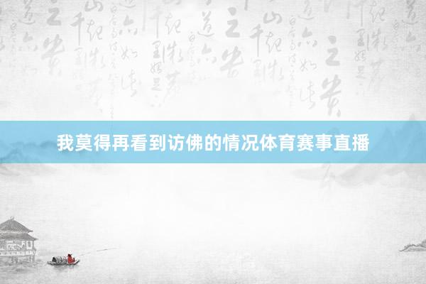 我莫得再看到访佛的情况体育赛事直播