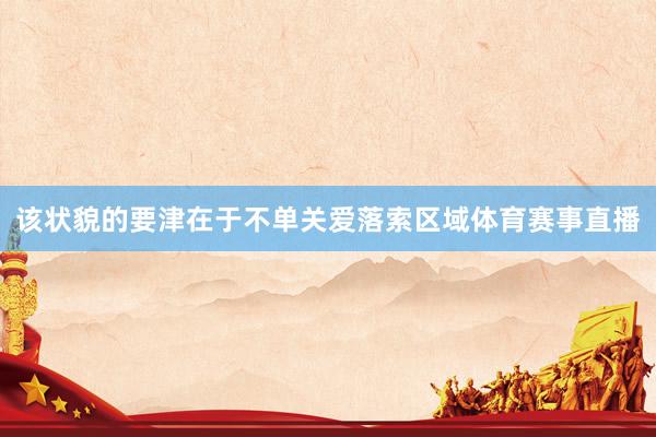 该状貌的要津在于不单关爱落索区域体育赛事直播
