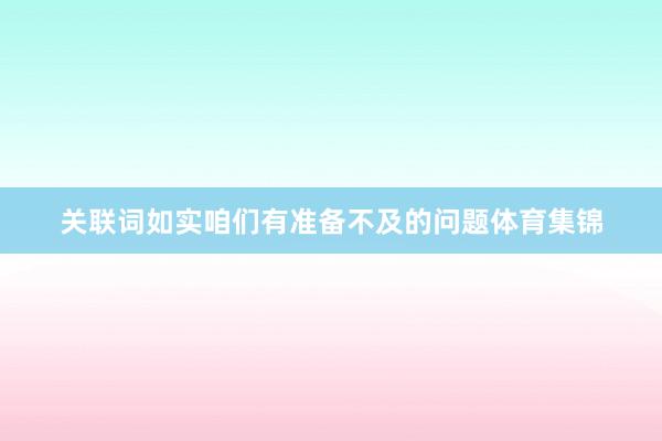 关联词如实咱们有准备不及的问题体育集锦