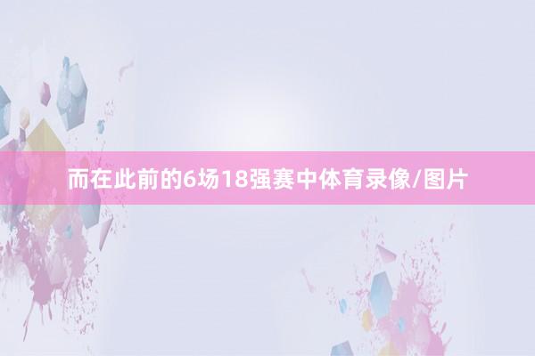 而在此前的6场18强赛中体育录像/图片