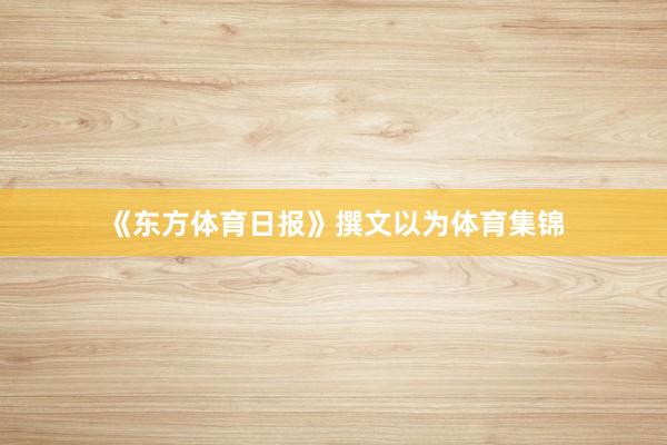 《东方体育日报》撰文以为体育集锦
