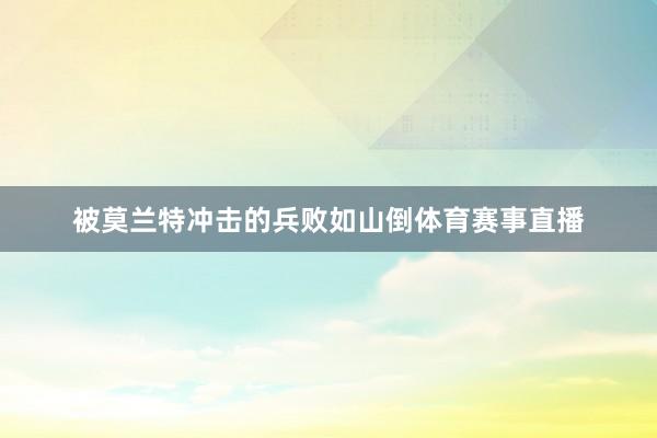 被莫兰特冲击的兵败如山倒体育赛事直播