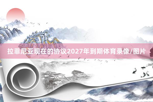 拉菲尼亚现在的协议2027年到期体育录像/图片