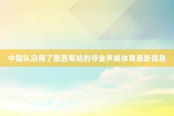 中国队沿用了墨西哥站的夺金声威体育最新信息