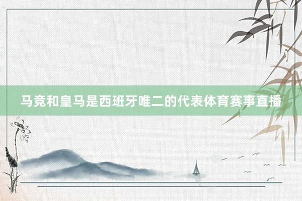 马竞和皇马是西班牙唯二的代表体育赛事直播