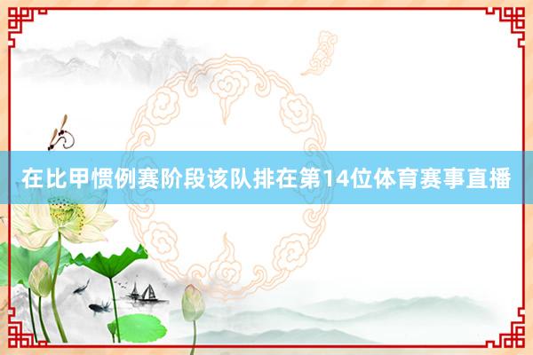 在比甲惯例赛阶段该队排在第14位体育赛事直播