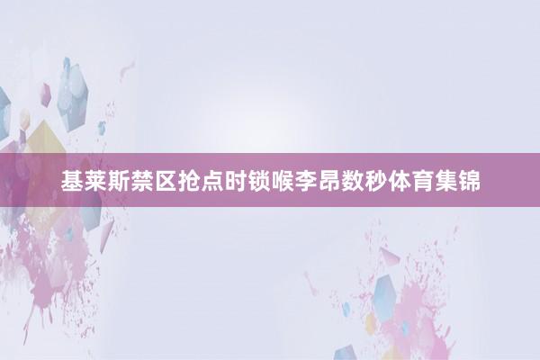 基莱斯禁区抢点时锁喉李昂数秒体育集锦