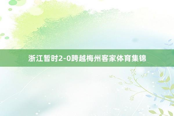 浙江暂时2-0跨越梅州客家体育集锦