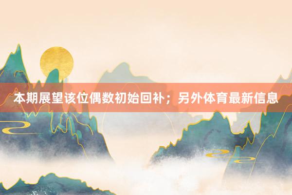 本期展望该位偶数初始回补；另外体育最新信息