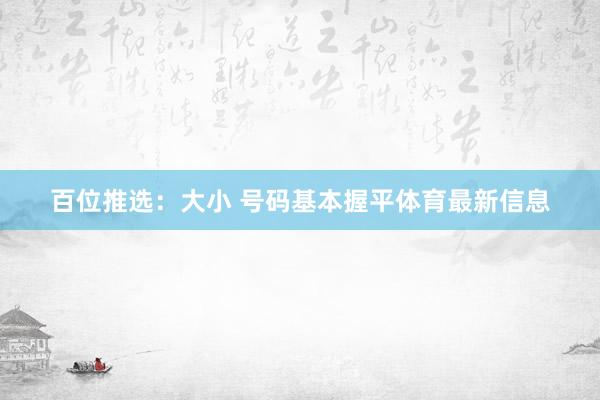 百位推选:大小 号码基本握平体育最新信息