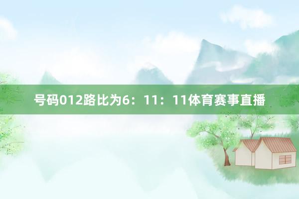 号码012路比为6：11：11体育赛事直播
