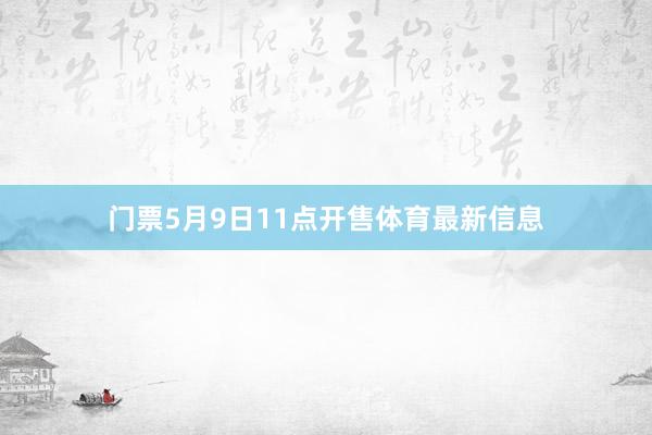 门票5月9日11点开售体育最新信息