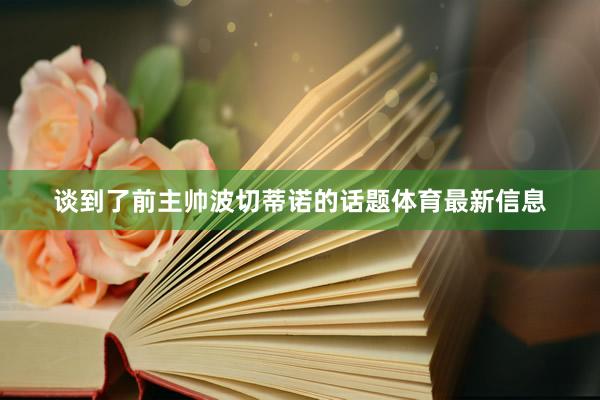 谈到了前主帅波切蒂诺的话题体育最新信息