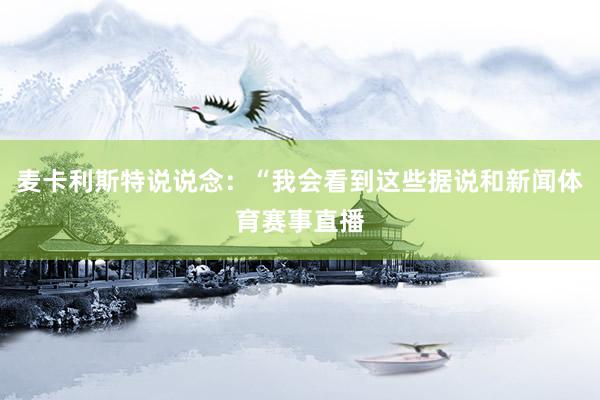 麦卡利斯特说说念：“我会看到这些据说和新闻体育赛事直播