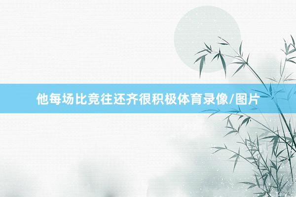 他每场比竞往还齐很积极体育录像/图片