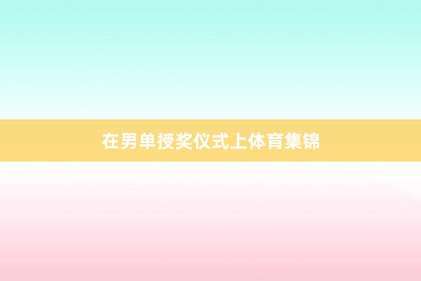 在男单授奖仪式上体育集锦