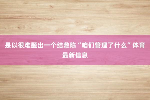是以很难题出一个结敷陈“咱们管理了什么”体育最新信息