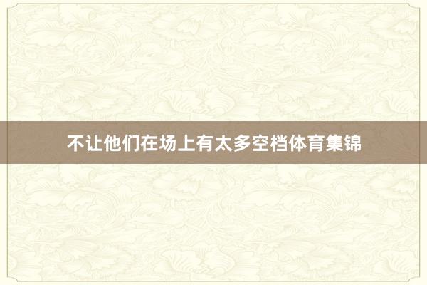 不让他们在场上有太多空档体育集锦