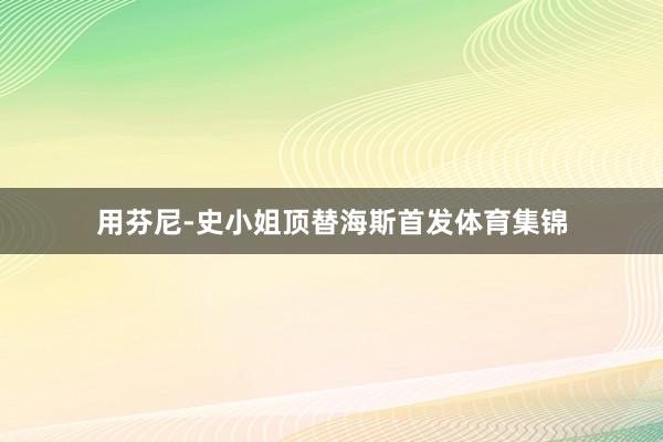 用芬尼-史小姐顶替海斯首发体育集锦