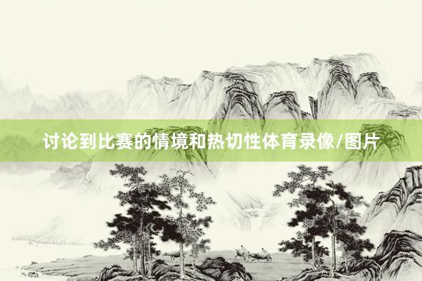 讨论到比赛的情境和热切性体育录像/图片