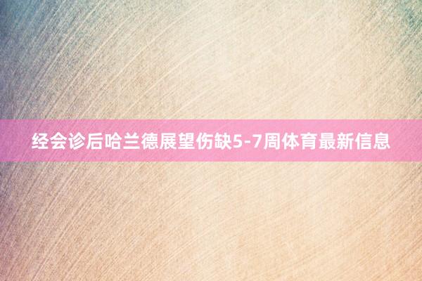 经会诊后哈兰德展望伤缺5-7周体育最新信息