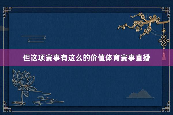 但这项赛事有这么的价值体育赛事直播