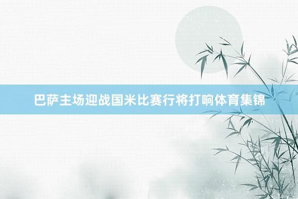 巴萨主场迎战国米比赛行将打响体育集锦