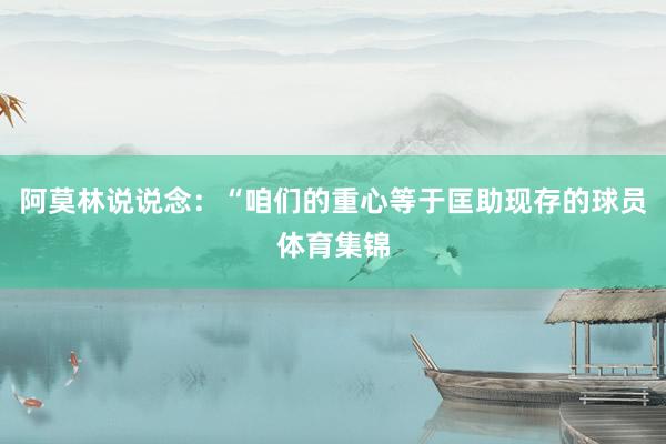 阿莫林说说念：“咱们的重心等于匡助现存的球员体育集锦