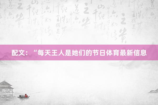 配文：“每天王人是她们的节日体育最新信息