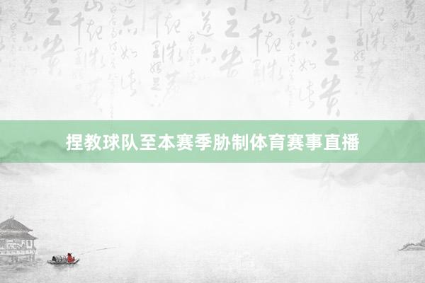 捏教球队至本赛季胁制体育赛事直播