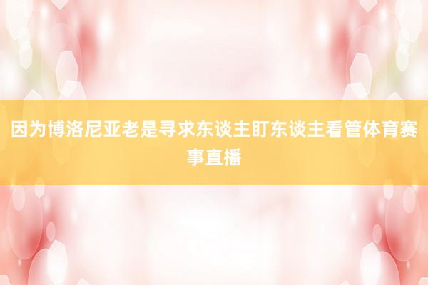 因为博洛尼亚老是寻求东谈主盯东谈主看管体育赛事直播