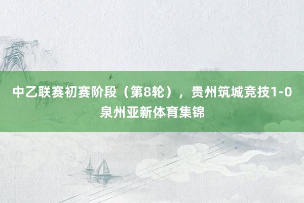 中乙联赛初赛阶段（第8轮），贵州筑城竞技1-0泉州亚新体育集锦