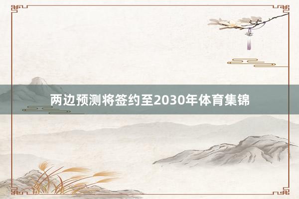 两边预测将签约至2030年体育集锦