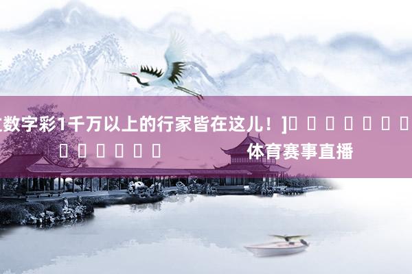 中过数字彩1千万以上的行家皆在这儿！]															                体育赛事直播