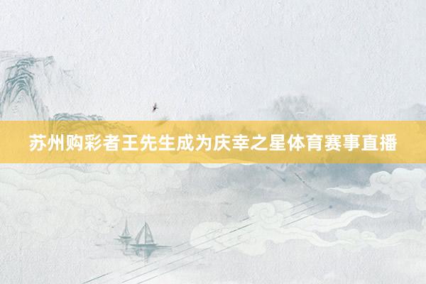 苏州购彩者王先生成为庆幸之星体育赛事直播