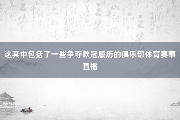 这其中包括了一些争夺欧冠履历的俱乐部体育赛事直播
