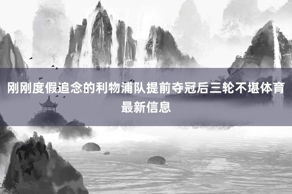 刚刚度假追念的利物浦队提前夺冠后三轮不堪体育最新信息