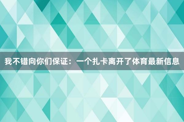 我不错向你们保证：一个扎卡离开了体育最新信息