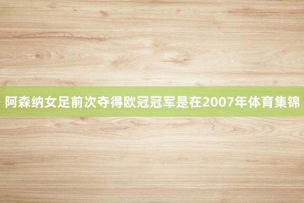 阿森纳女足前次夺得欧冠冠军是在2007年体育集锦