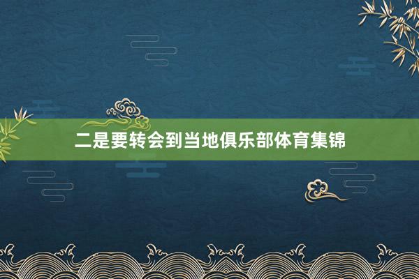二是要转会到当地俱乐部体育集锦
