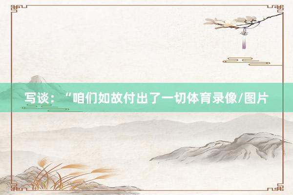 写谈：“咱们如故付出了一切体育录像/图片