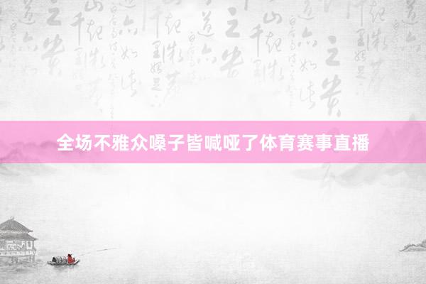 全场不雅众嗓子皆喊哑了体育赛事直播