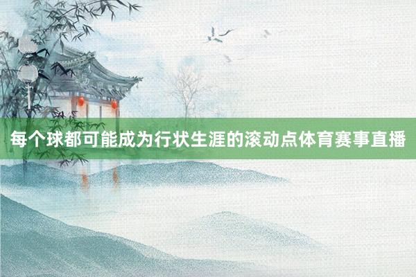 每个球都可能成为行状生涯的滚动点体育赛事直播