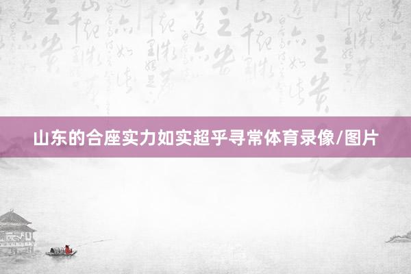 山东的合座实力如实超乎寻常体育录像/图片