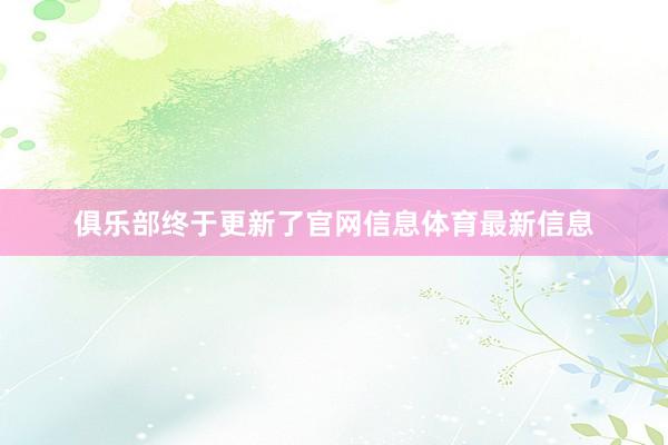 俱乐部终于更新了官网信息体育最新信息