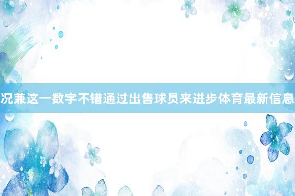 况兼这一数字不错通过出售球员来进步体育最新信息