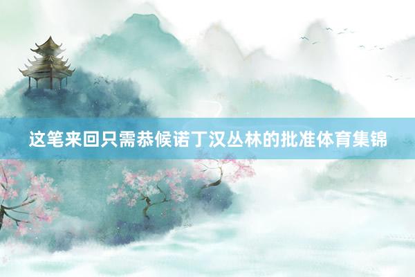 这笔来回只需恭候诺丁汉丛林的批准体育集锦