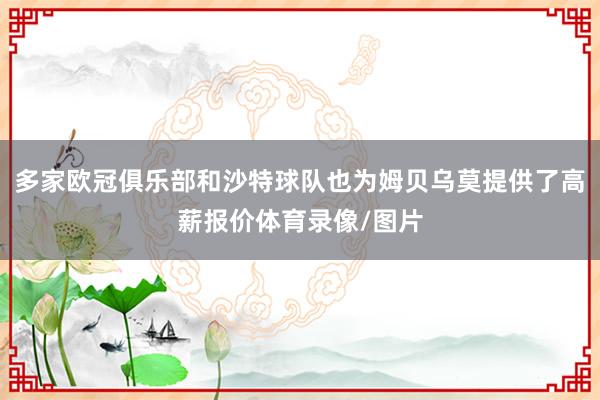 多家欧冠俱乐部和沙特球队也为姆贝乌莫提供了高薪报价体育录像/图片