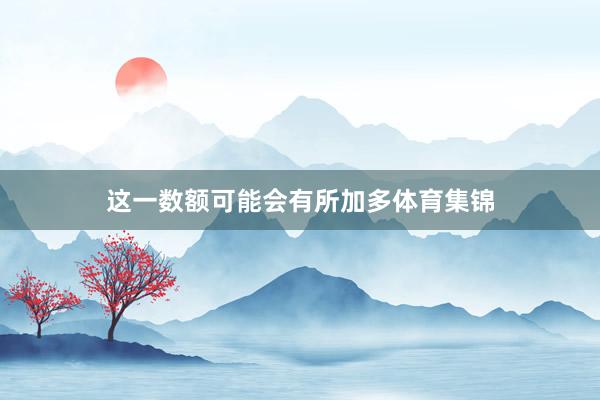 这一数额可能会有所加多体育集锦